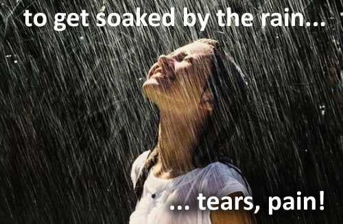 To get soaked by the rain means tears and pain...